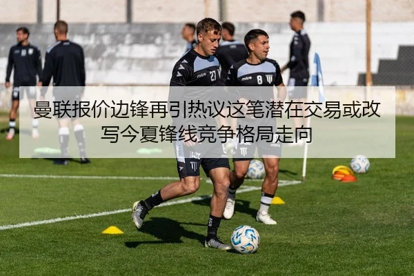 曼联报价边锋再引热议这笔潜在交易或改写今夏锋线竞争格局走向 | aiyouxi